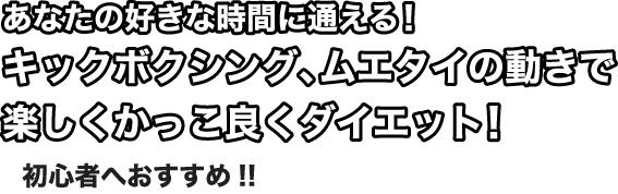 あなたの好きな時間に通える！キックボクシング、ムエタイの動きで楽しくかっこ良くダイエット！初心者へおすすめ!!